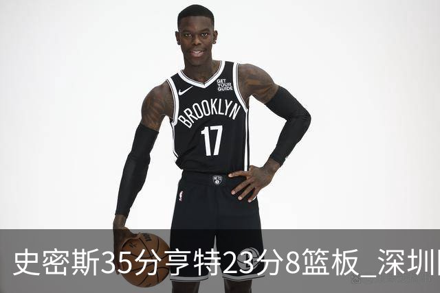 史密斯35分亨特23分8篮板 深圳险胜江苏