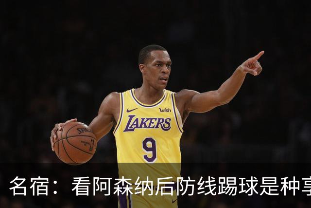 名宿:看阿森纳后防线踢球是种享受