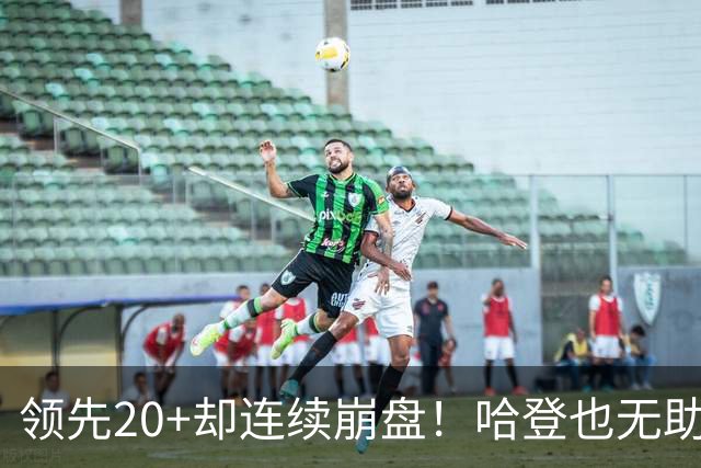 领先20+却连续崩盘！哈登也无助，真正源头却仍然活在舒适区里