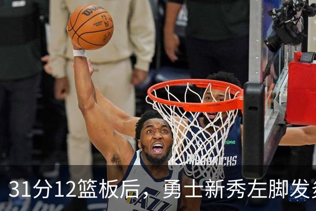 31分12篮板后，勇士新秀左脚发炎出战成疑
