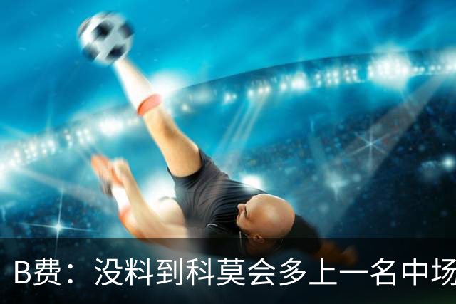 B费:没料到科莫会多上一名中场;现在更需改变而非吸取教训